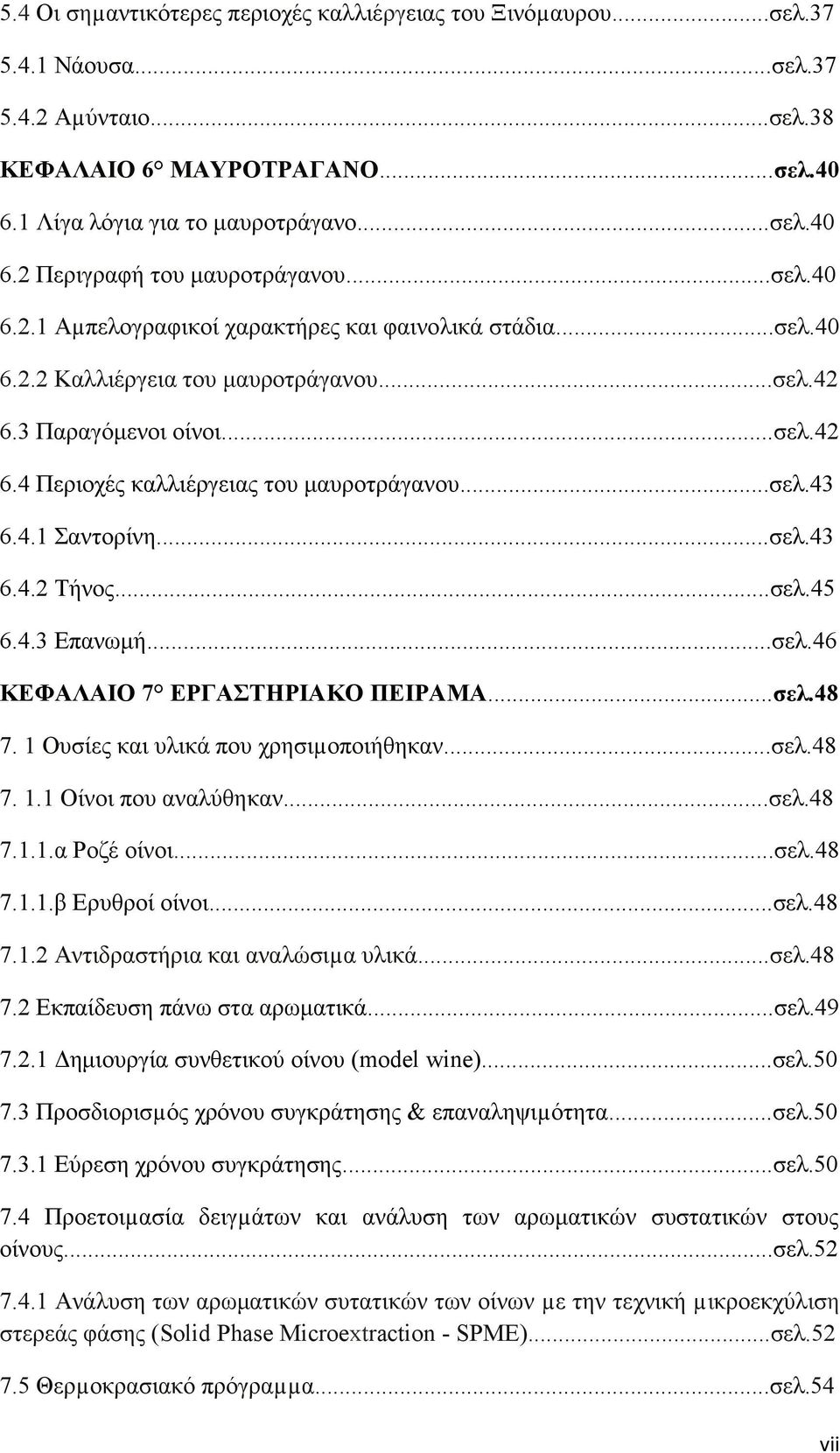 ..σελ.43 6.4. Τήνος...σελ.45 6.4.3 Επανωμή...σελ.46 ΚΕΦΑΛΑΙ 7 ΕΡΓΑΣΤΗΡΙΑΚ ΠΕΙΡΑΜΑ...σελ.4 7. 1 υσίες και υλικά που χρησιµοποιήθηκαν...σελ.4 7. 1.1 ίνοι που αναλύθηκαν...σελ.4 7.1.1.α Ροζέ οίνοι...σελ.4 7.1.1.β Ερυθροί οίνοι.