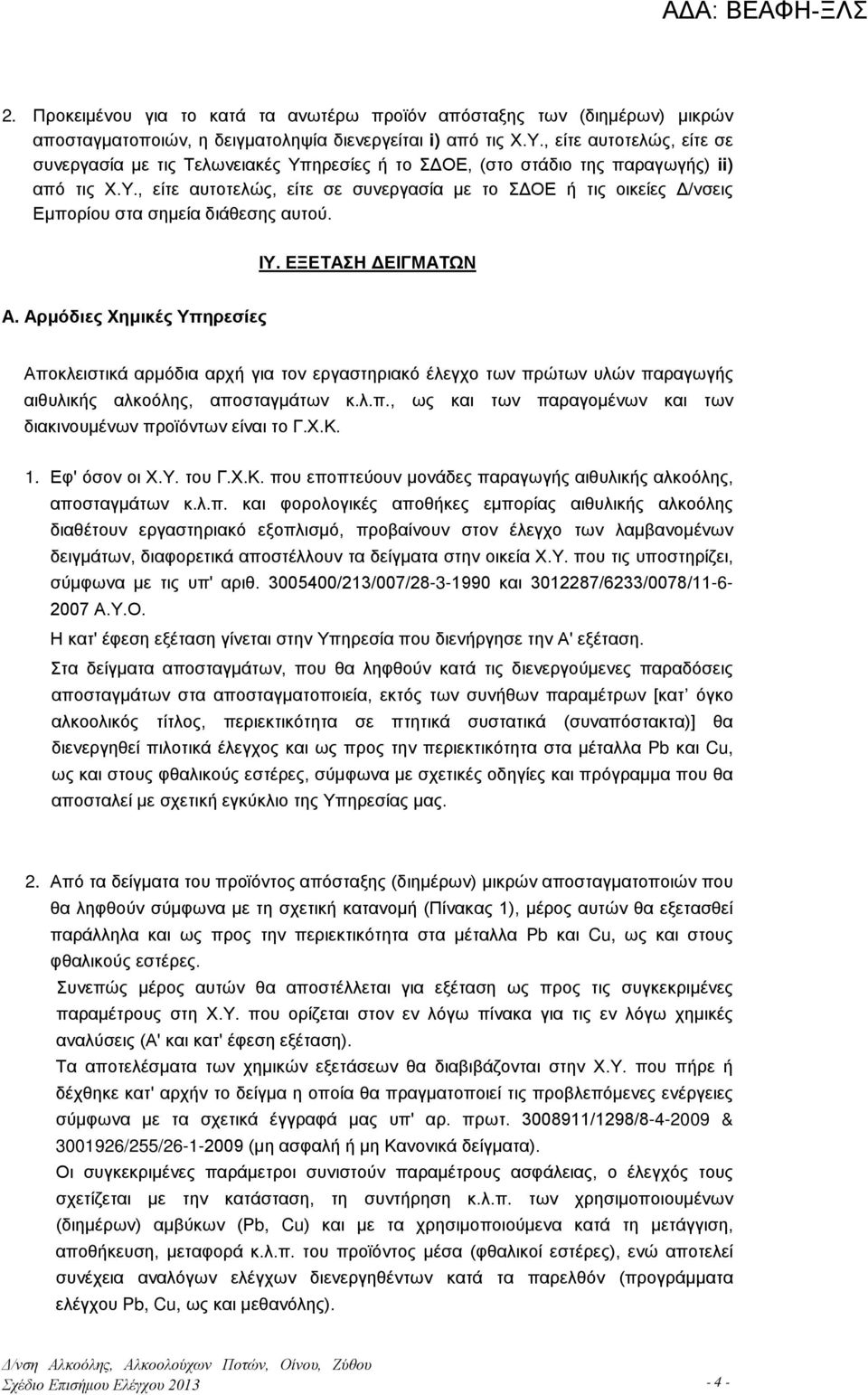 ΙΥ. ΕΞΕΤΑΣΗ ΔΕΙΓΜΑΤΩΝ Α. Αρμόδιες Χημικές Υπηρεσίες Αποκλειστικά αρμόδια αρχή για τον εργαστηριακό έλεγχο των πρώτων υλών παραγωγής αιθυλικής αλκοόλης, αποσταγμάτων κ.λ.π., ως και των παραγομένων και των διακινουμένων προϊόντων είναι το Γ.