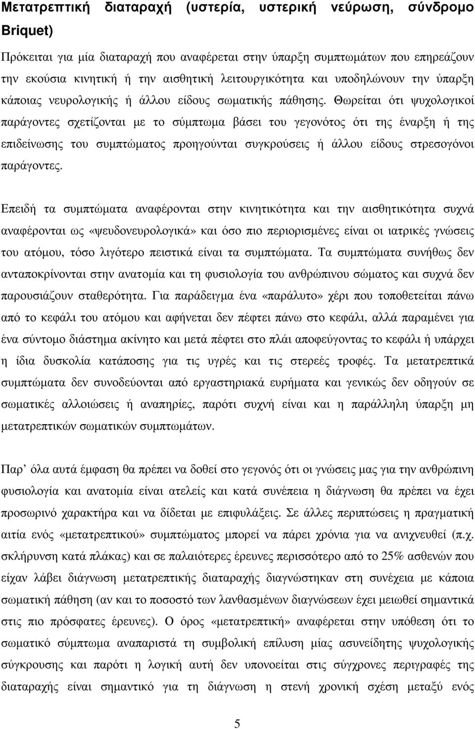 Θωρείται ότι ψυχολογικοί παράγοντες σχετίζονται µε το σύµπτωµα βάσει του γεγονότος ότι της έναρξη ή της επιδείνωσης του συµπτώµατος προηγούνται συγκρούσεις ή άλλου είδους στρεσογόνοι παράγοντες.