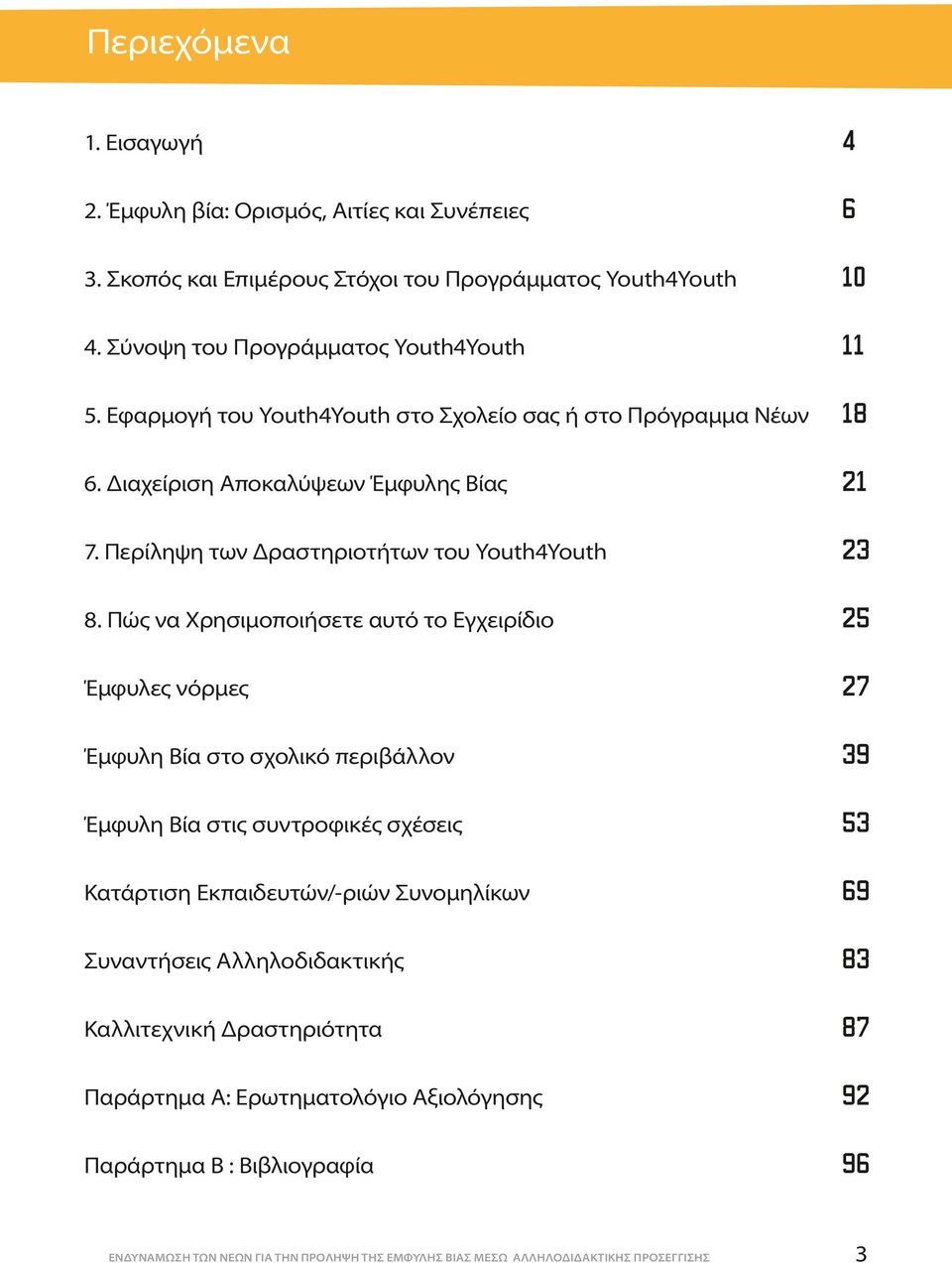 Πώς να Χρησιμοποιήσετε αυτό το Εγχειρίδιο 25 Έμφυλες νόρμες 27 Έμφυλη Βία στο σχολικό περιβάλλον 39 Έμφυλη Βία στις συντροφικές σχέσεις 53 Κατάρτιση Εκπαιδευτών/-ριών Συνομηλίκων 69