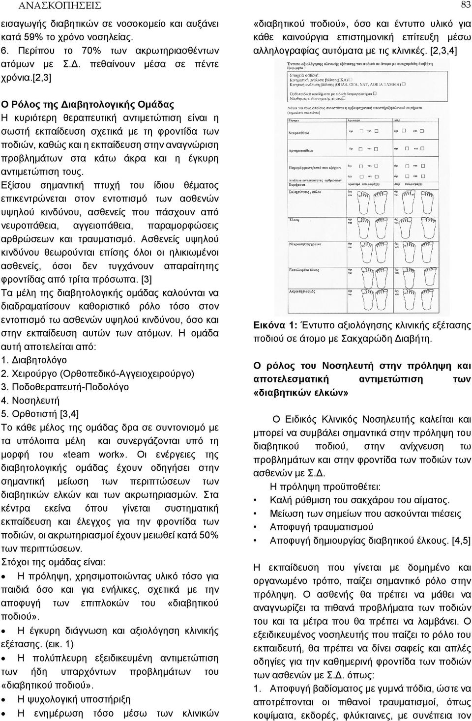 [2,3,4] Ο Ρόλος της Διαβητολογικής Ομάδας Η κυριότερη θεραπευτική αντιμετώπιση είναι η σωστή εκπαίδευση σχετικά με τη φροντίδα των ποδιών, καθώς και η εκπαίδευση στην αναγνώριση προβλημάτων στα κάτω