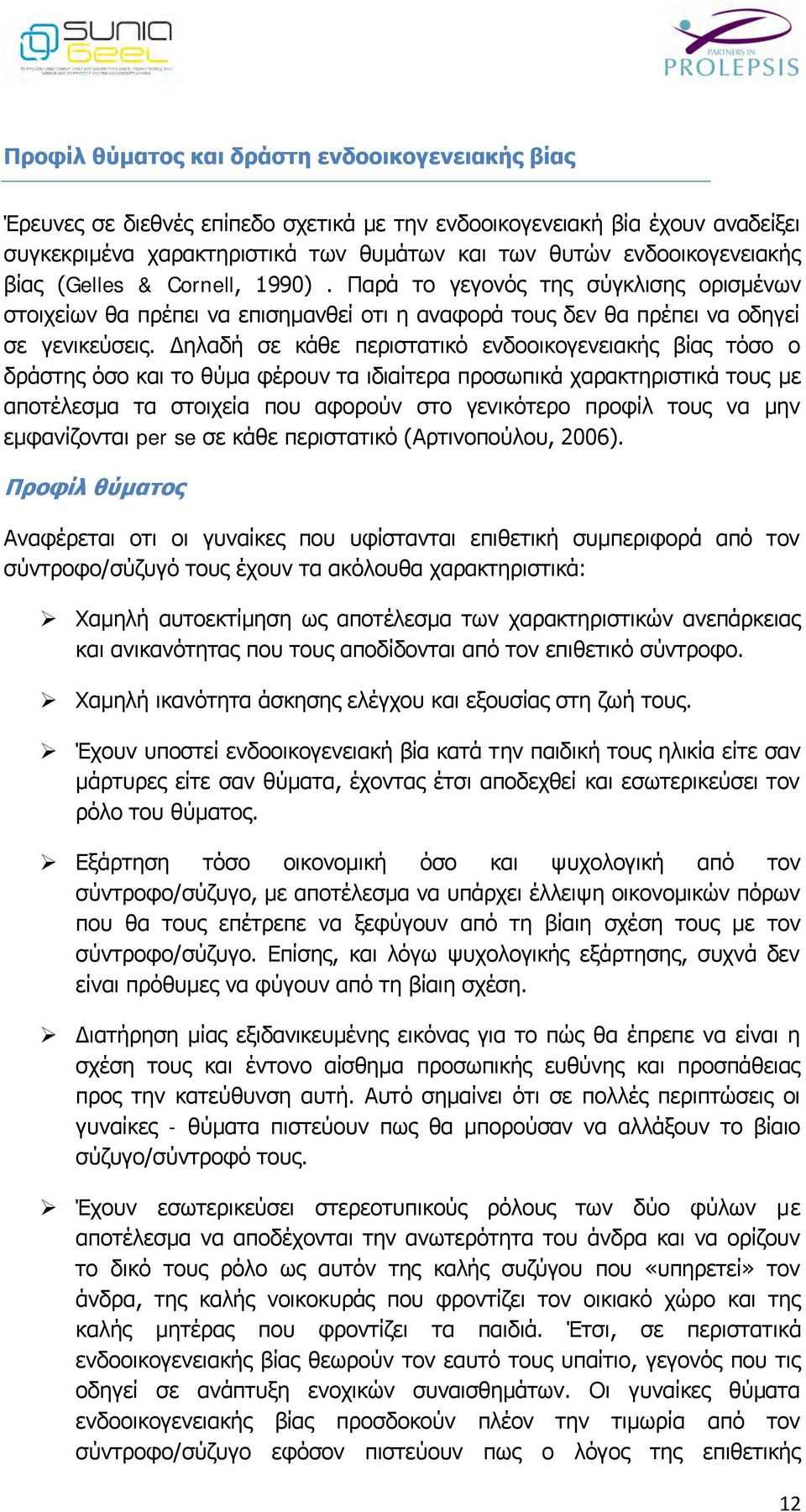 Δηλαδή σε κάθε περιστατικό ενδοοικογενειακής βίας τόσο ο δράστης όσο και το θύμα φέρουν τα ιδιαίτερα προσωπικά χαρακτηριστικά τους με αποτέλεσμα τα στοιχεία που αφορούν στο γενικότερο προφίλ τους να