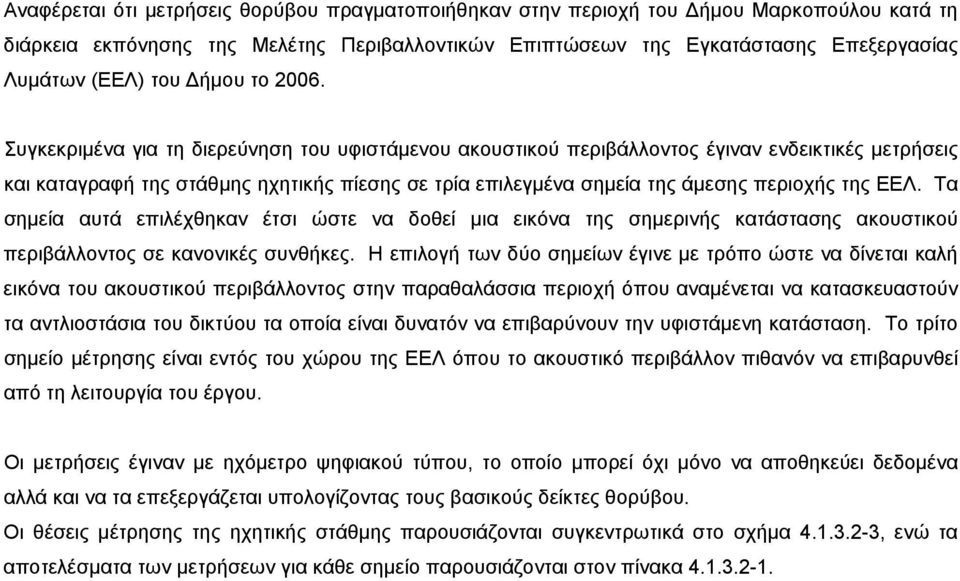 Συγκεκριμένα για τη διερεύνηση του υφιστάμενου ακουστικού περιβάλλοντος έγιναν ενδεικτικές μετρήσεις και καταγραφή της στάθμης ηχητικής πίεσης σε τρία επιλεγμένα σημεία της άμεσης περιοχής της ΕΕΛ.