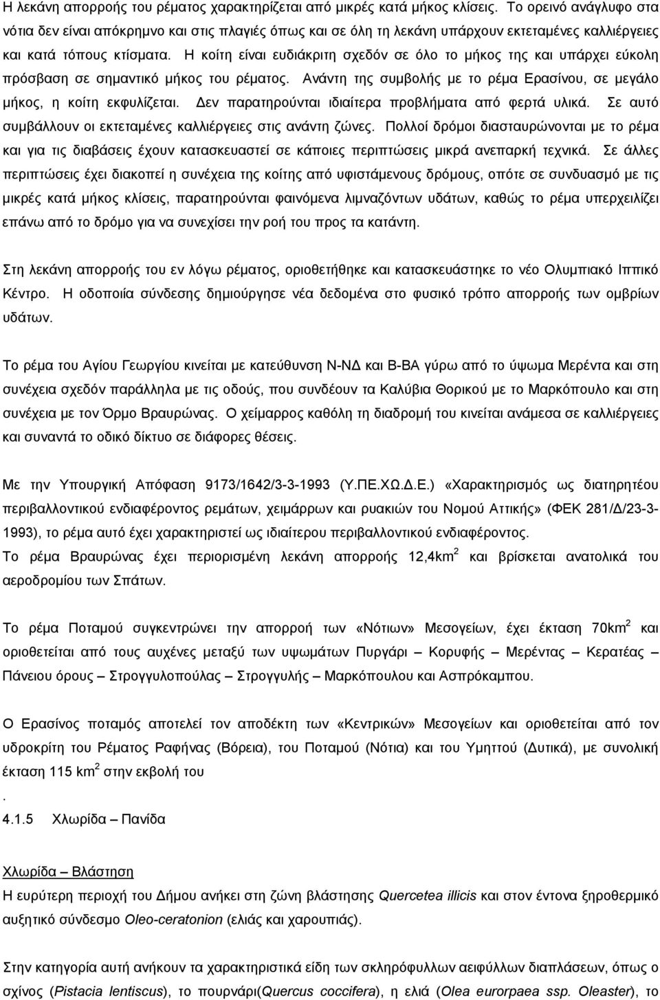 Η κοίτη είναι ευδιάκριτη σχεδόν σε όλο το μήκος της και υπάρχει εύκολη πρόσβαση σε σημαντικό μήκος του ρέματος. Ανάντη της συμβολής με το ρέμα Ερασίνου, σε μεγάλο μήκος, η κοίτη εκφυλίζεται.