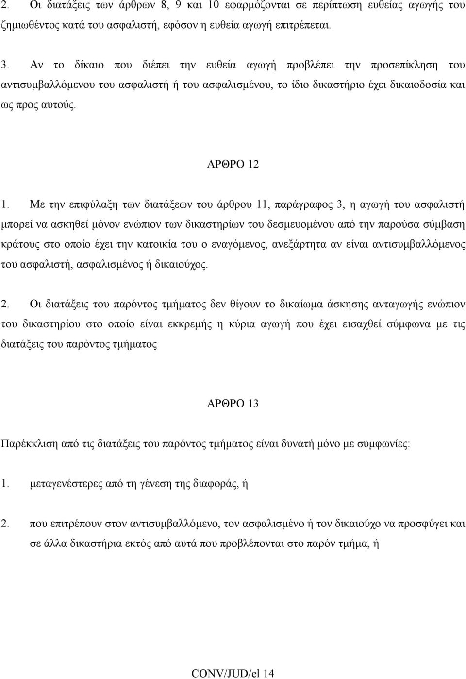 Με την επιφύλαξη των διατάξεων του άρθρου 11, παράγραφος 3, η αγωγή του ασφαλιστή μπορεί να ασκηθεί μόνον ενώπιον των δικαστηρίων του δεσμευομένου από την παρούσα σύμβαση κράτους στο οποίο έχει την