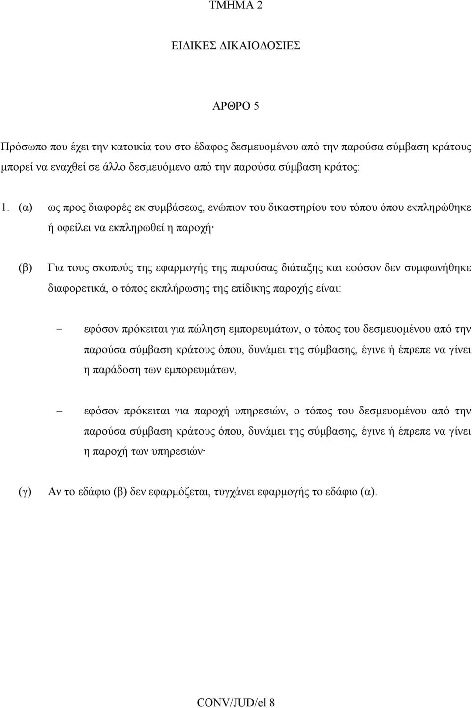 συμφωνήθηκε διαφορετικά, ο τόπος εκπλήρωσης της επίδικης παροχής είναι: εφόσον πρόκειται για πώληση εμπορευμάτων, ο τόπος του δεσμευομένου από την παρούσα σύμβαση κράτους όπου, δυνάμει της σύμβασης,