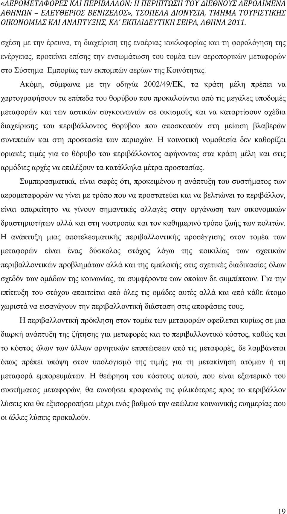 Ακόµη, σύµφωνα µε την οδηγία 2002/49/ΕΚ, τα κράτη µέλη πρέπει να χαρτογραφήσουν τα επίπεδα του θορύβου που προκαλούνται από τις µεγάλες υποδοµές µεταφορών και των αστικών συγκοινωνιών σε οικισµούς