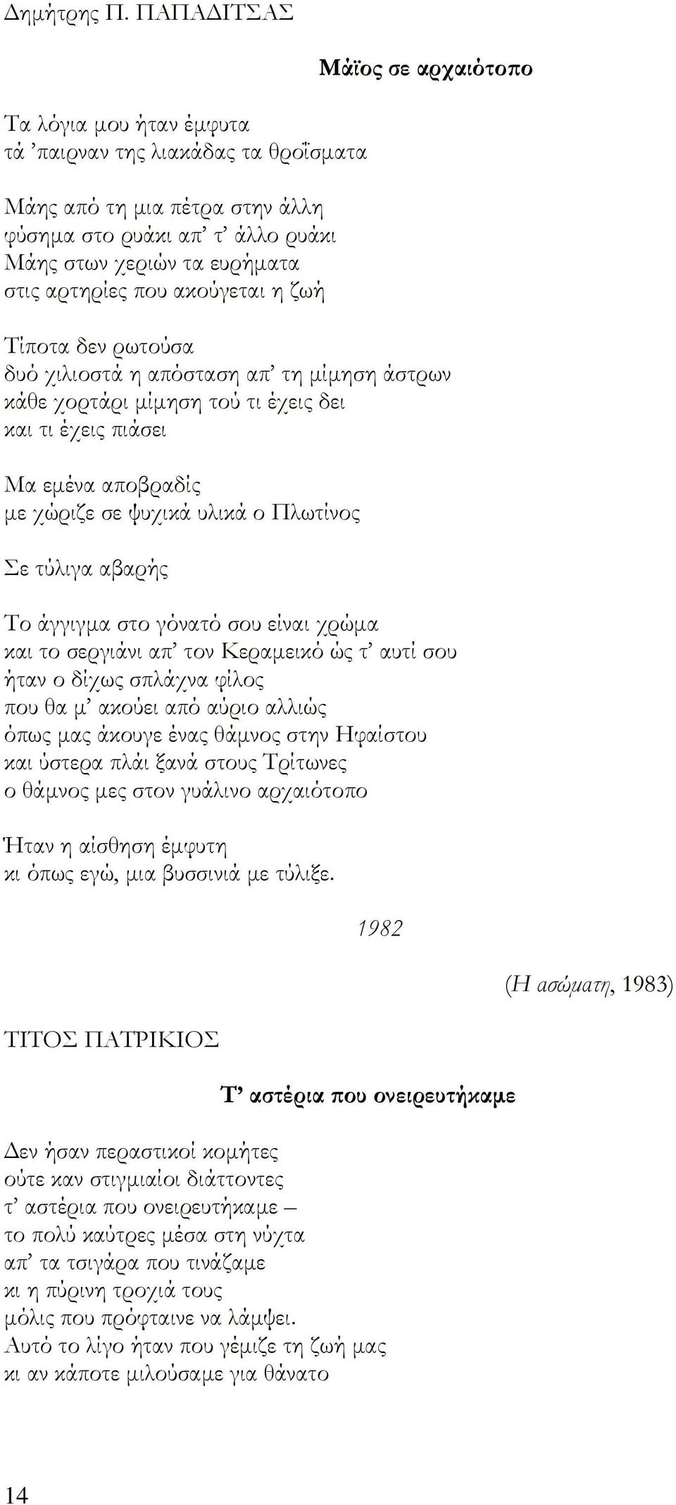 ζωή Μάϊος σε αρχαιότοπο Τίποτα δεν ρωτούσα δυό χιλιοστά η απόσταση απ τη μίμηση άστρων κάθε χορτάρι μίμηση τού τι έχεις δει και τι έχεις πιάσει Μα εμένα αποβραδίς με χώριζε σε ψυχικά υλικά ο Πλωτίνος