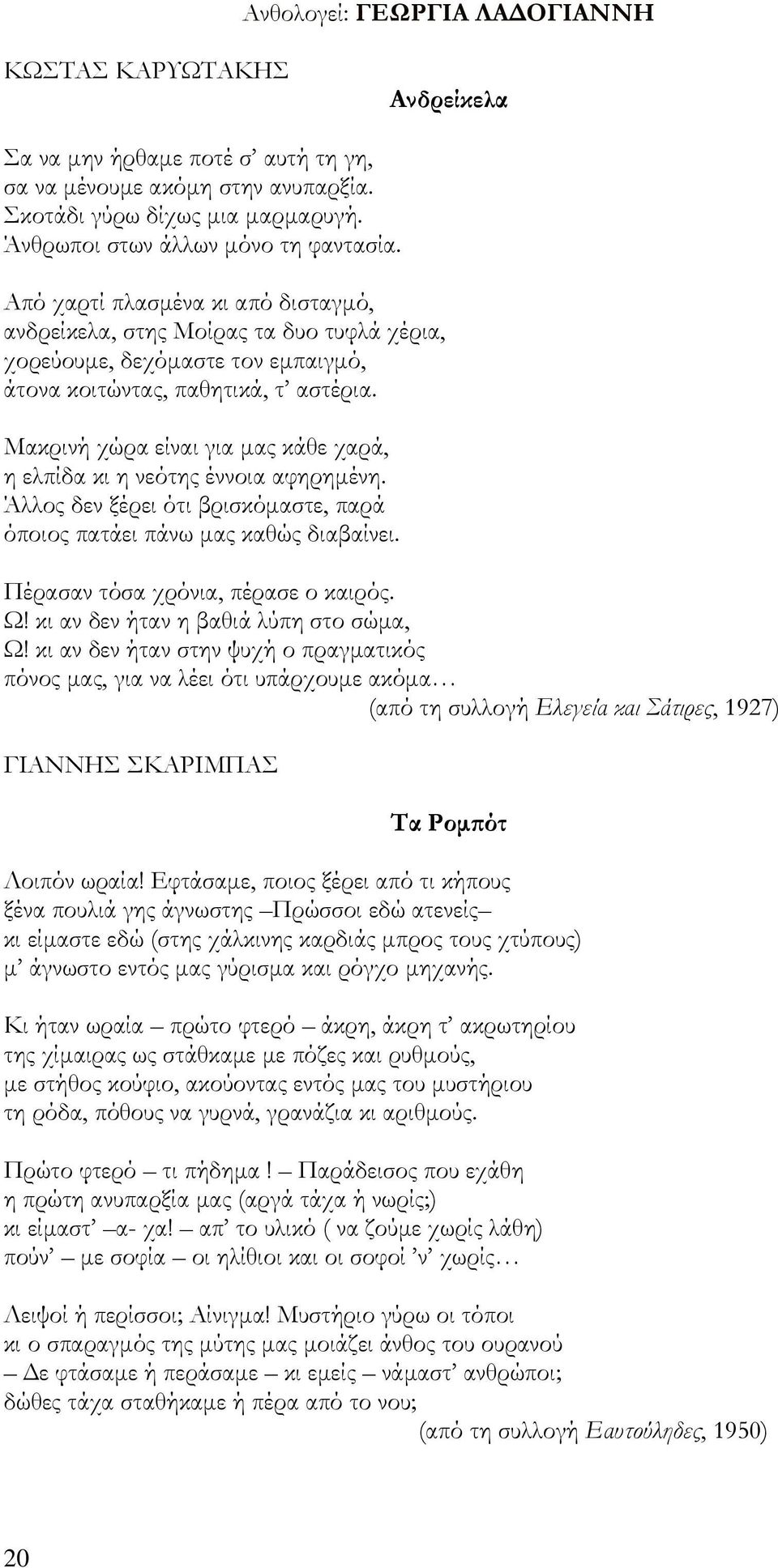 Μακρινή χώρα είναι για μας κάθε χαρά, η ελπίδα κι η νεότης έννοια αφηρημένη. Άλλος δεν ξέρει ότι βρισκόμαστε, παρά όποιος πατάει πάνω μας καθώς διαβαίνει. Πέρασαν τόσα χρόνια, πέρασε ο καιρός. Ω!