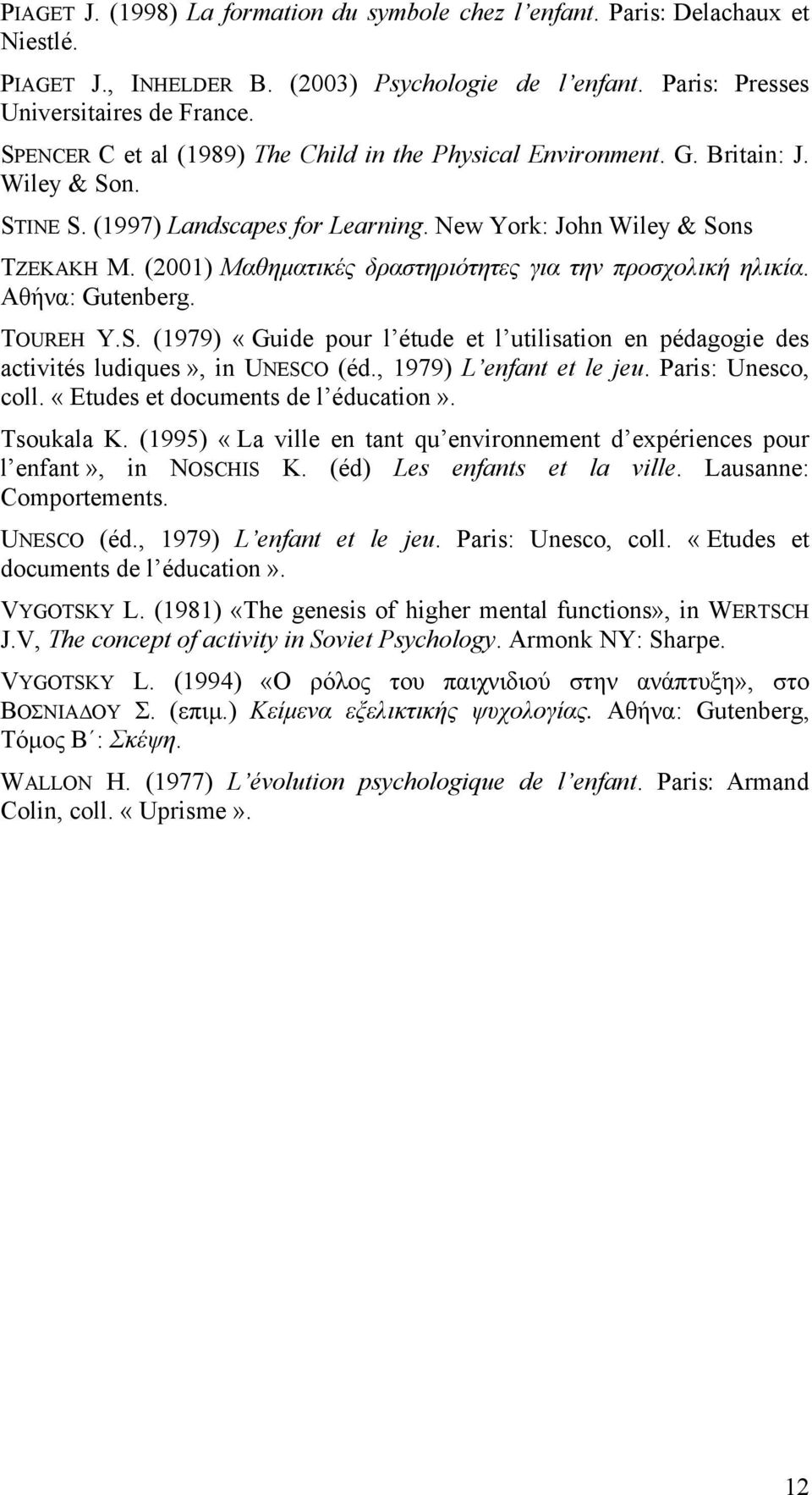(2001) Μαθηµατικές δραστηριότητες για την προσχολική ηλικία. Αθήνα: Gutenberg. TOUREH Y.S. (1979) «Guide pour l étude et l utilisation en pédagogie des activités ludiques», in UNESCO (éd.