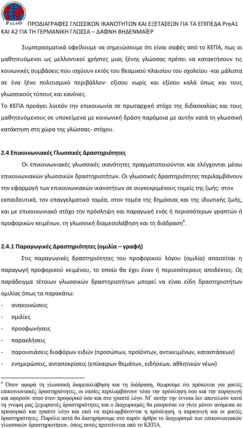 Το ΚΕΠΑ προάγει λοιπόν την επικοινωνία σε πρωταρχικό στόχο της διδασκαλίας και τους μαθητευόμενους σε υποκείμενα με κοινωνική δράση παρόμοια με αυτήν κατά τη γλωσσική κατάκτηση στη χώρα της γλώσσας-