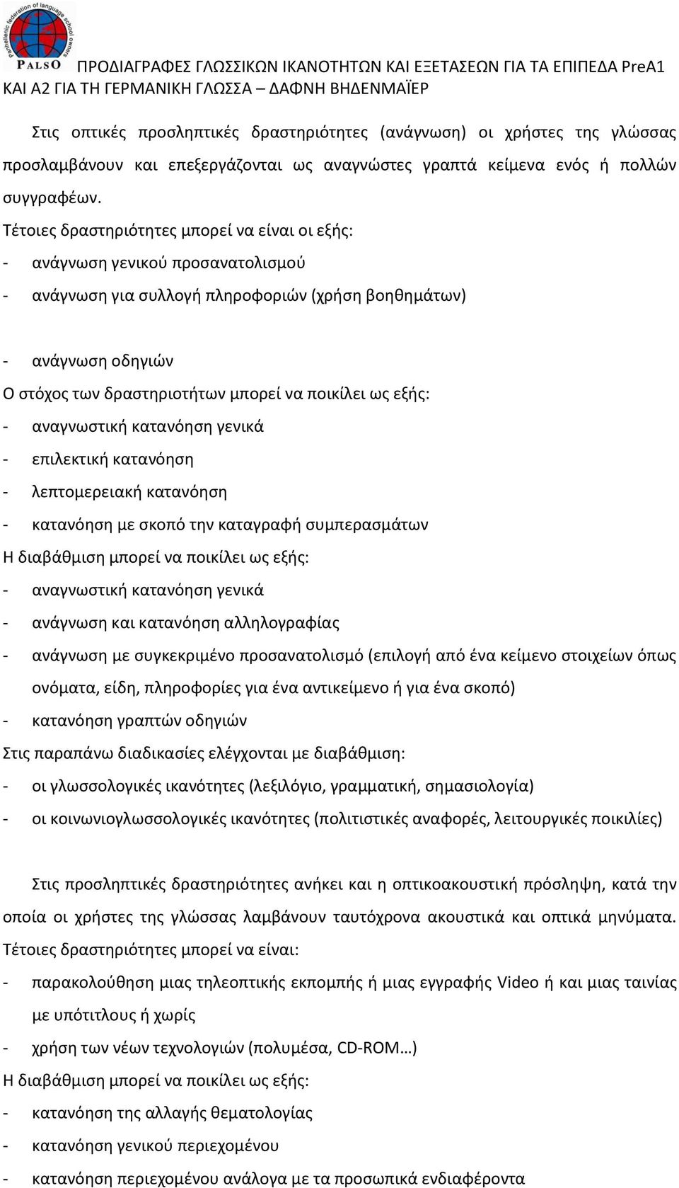 ποικίλει ως εξής: - αναγνωστική κατανόηση γενικά - επιλεκτική κατανόηση - λεπτομερειακή κατανόηση - κατανόηση με σκοπό την καταγραφή συμπερασμάτων Η διαβάθμιση μπορεί να ποικίλει ως εξής: -