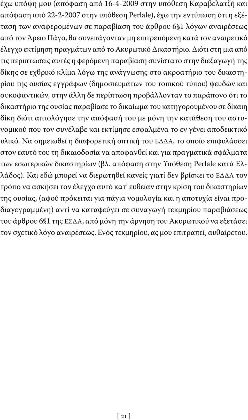 Διότι στη μια από τις περιπτώσεις αυτές η φερόμενη παραβίαση συνίστατο στην διεξαγωγή της δίκης σε εχθρικό κλίμα λόγω της ανάγνωσης στο ακροατήριο του δικαστηρίου της ουσίας εγγράφων (δημοσιευμάτων