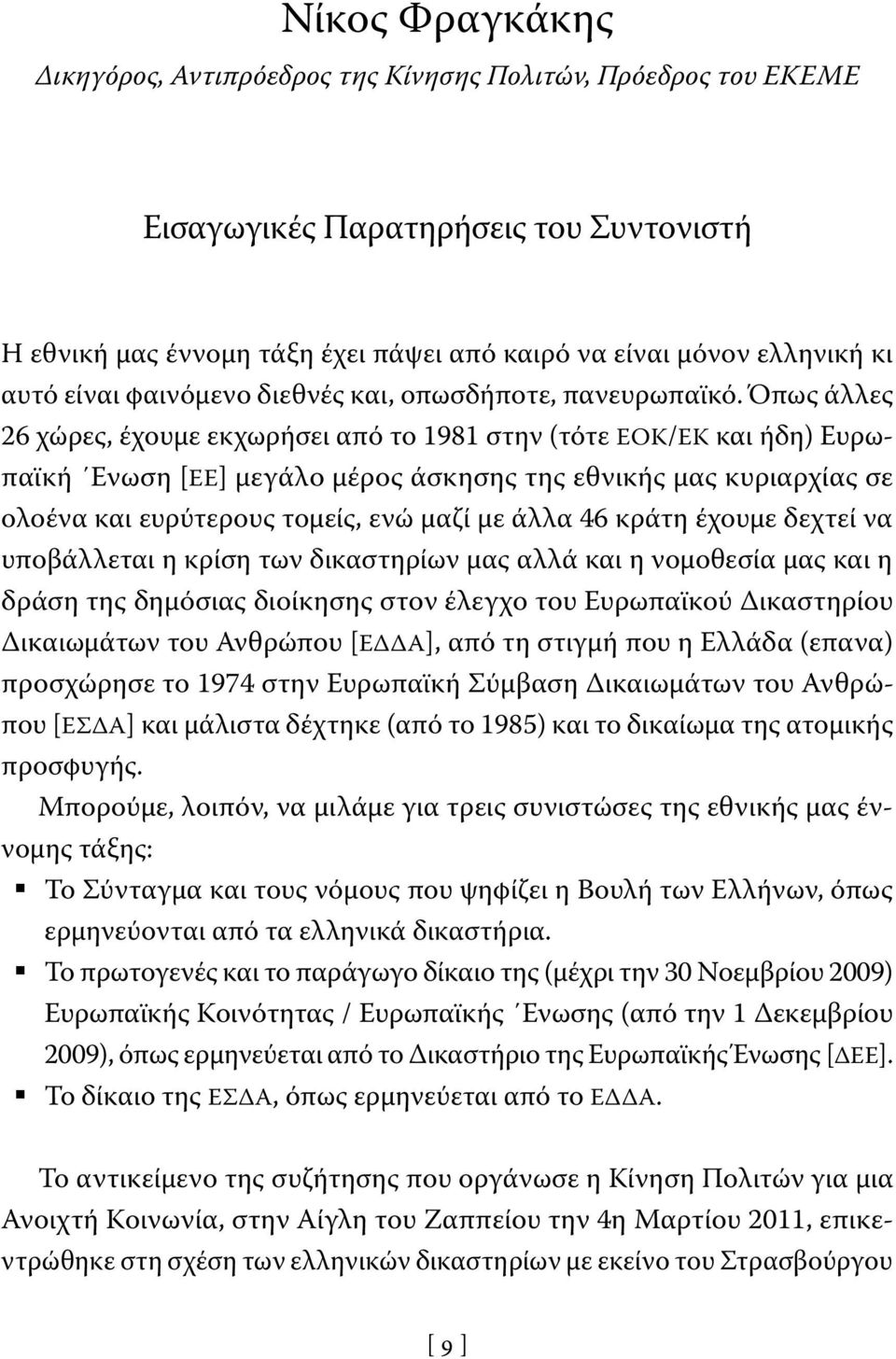 Όπως άλλες 26 χώρες, έχουμε εκχωρήσει από το 1981 στην (τότε ΕΟΚ/ΕΚ και ήδη) Ευρωπαϊκή Ενωση [ΕΕ] μεγάλο μέρος άσκησης της εθνικής μας κυριαρχίας σε ολοένα και ευρύτερους τομείς, ενώ μαζί με άλλα 46