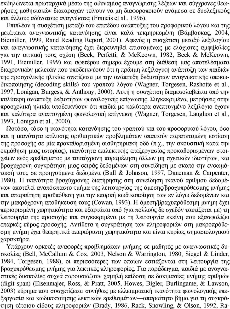 Επιπλέον η συσχέτιση μεταξύ του επιπέδου ανάπτυξης του προφορικού λόγου και της μετέπειτα αναγνωστικής κατανόησης είναι καλά τεκμηριωμένη (Βάμβουκας, 2004, Biemiller, 1999, Rand Reading Report, 2001).