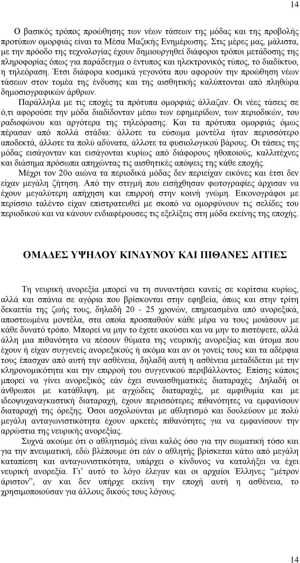 Έτσι διάφορα κοσμικά γεγονότα που αφορούν την προώθηση νέων τάσεων στον τομέα της ένδυσης και της αισθητικής καλύπτονται από πληθώρα δημοσιογραφικών άρθρων.