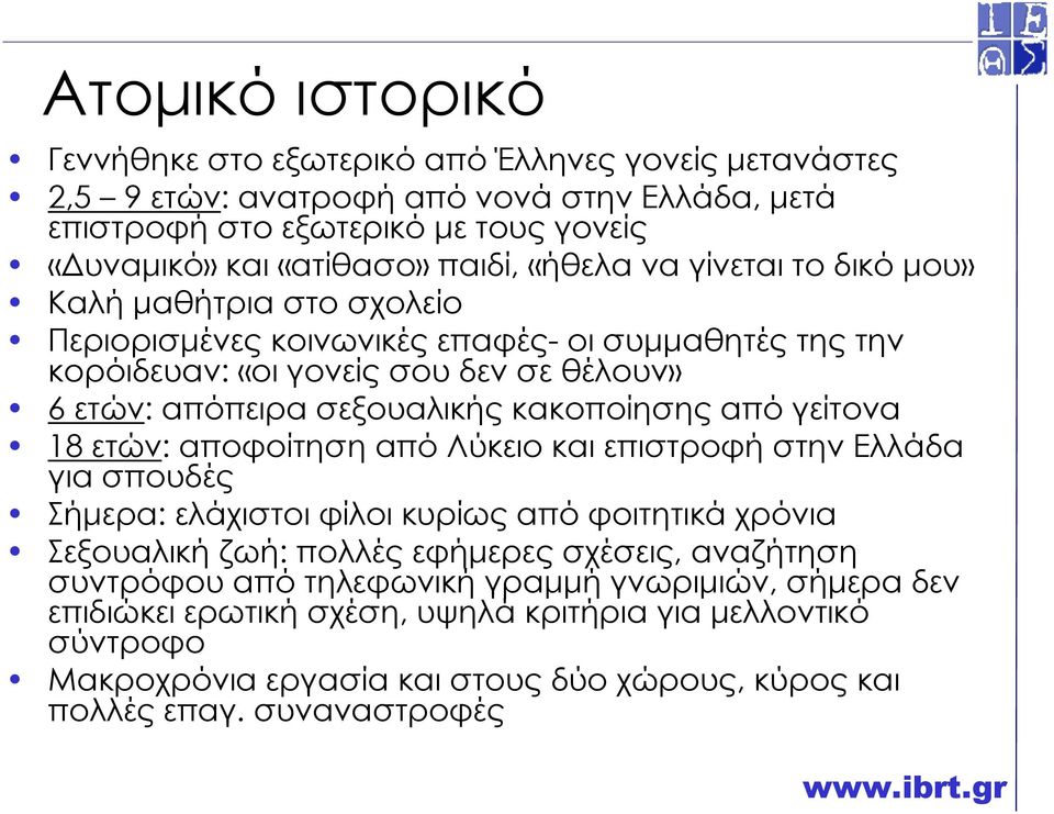 κακοποίησης από γείτονα 18 ετών: αποφοίτηση από Λύκειο και επιστροφή στην Ελλάδα για σπουδές Σήµερα: ελάχιστοι φίλοι κυρίως από φοιτητικά χρόνια Σεξουαλική ζωή: πολλές εφήµερες σχέσεις,