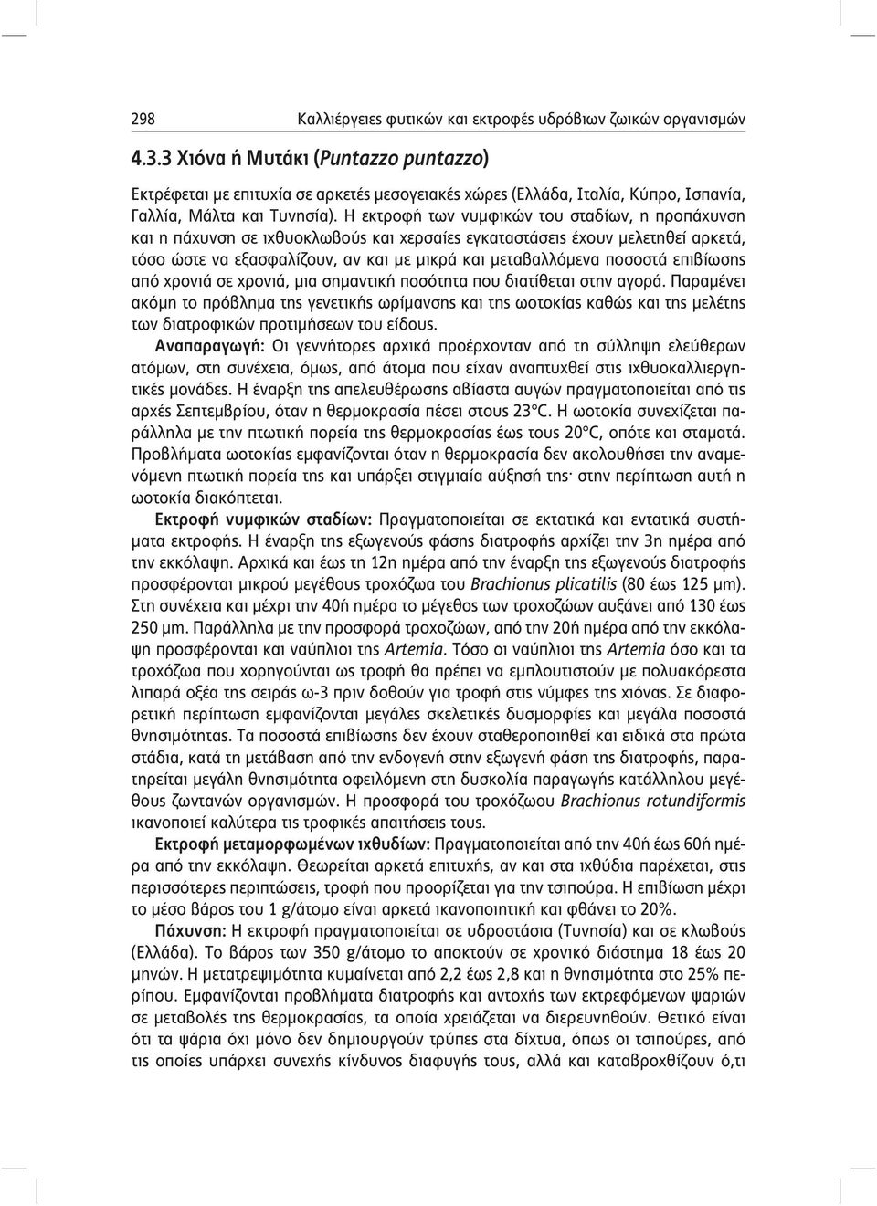 Η εκτροφή των νυμφικών του σταδίων, η προπάχυνση και η πάχυνση σε ιχθυοκλωβούς και χερσαίες εγκαταστάσεις έχουν μελετηθεί αρκετά, τόσο ώστε να εξασφαλίζουν, αν και με μικρά και μεταβαλλόμενα ποσοστά