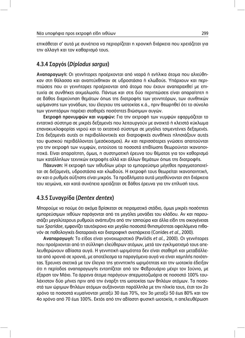 Υπάρχουν και περιπτώσεις που οι γεννήτορες προέρχονται από άτομα που έχουν αναπαραχθεί με επιτυχία σε συνθήκες αιχμαλωσία.