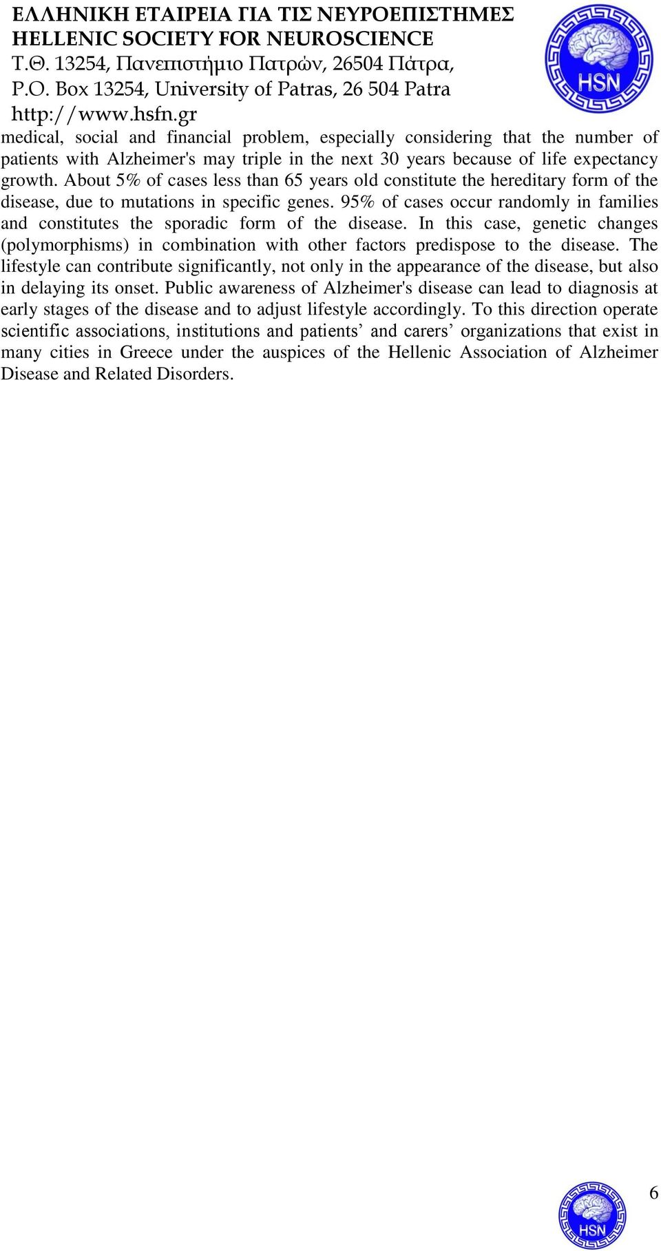 95% of cases occur randomly in families and constitutes the sporadic form of the disease. In this case, genetic changes (polymorphisms) in combination with other factors predispose to the disease.