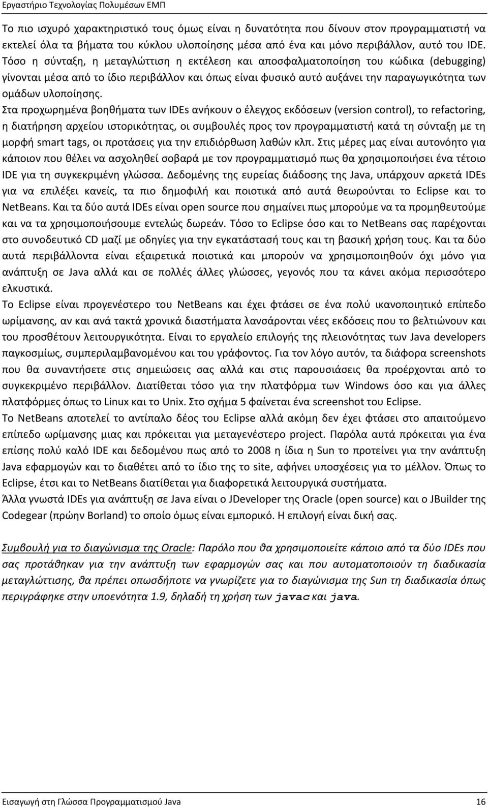 Στα προχωρημένα βοηθήματα των IDEs ανήκουν ο έλεγχος εκδόσεων (version control), το refactoring, η διατήρηση αρχείου ιστορικότητας, οι συμβουλές προς τον προγραμματιστή κατά τη σύνταξη με τη μορφή