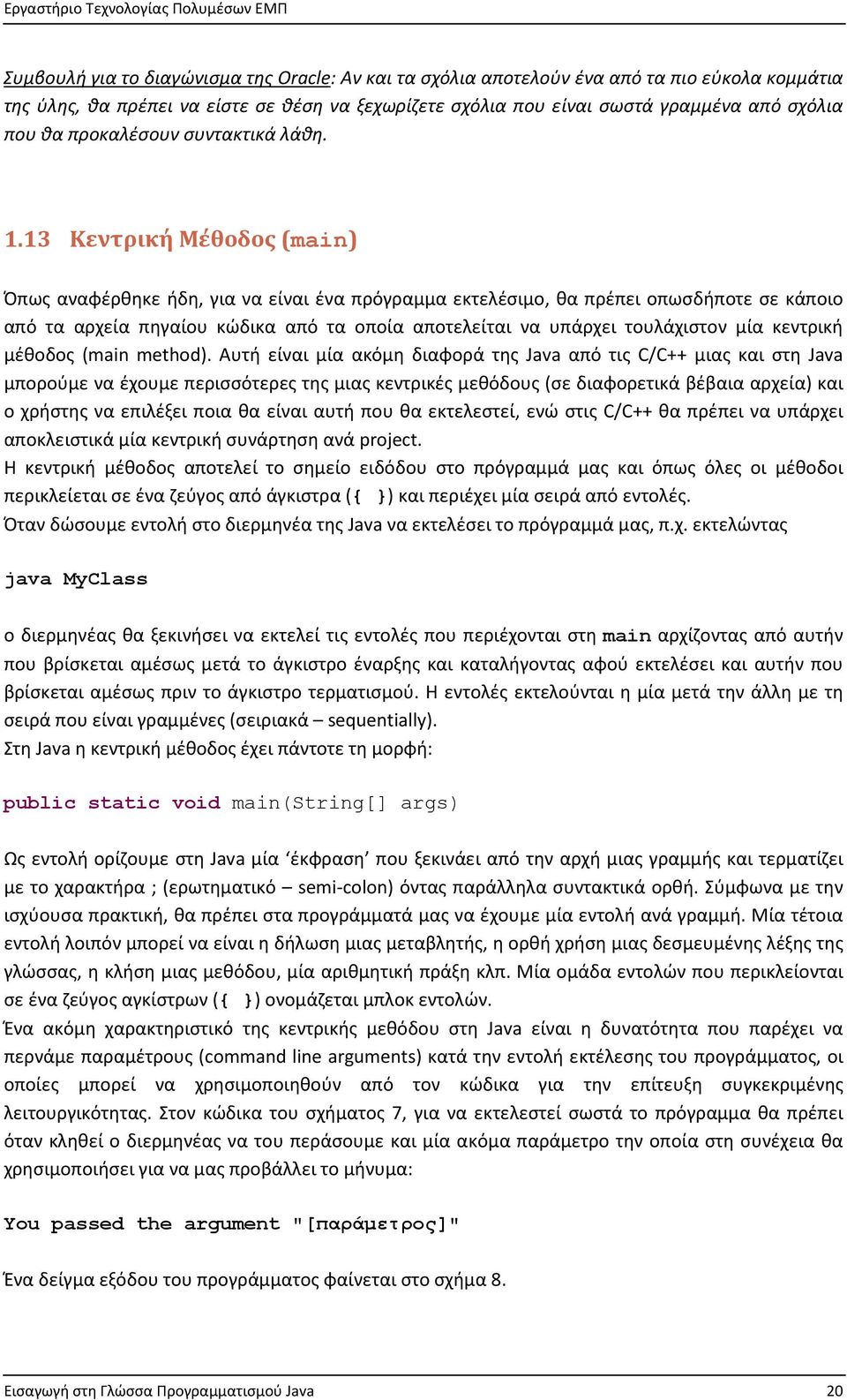 13 Κεντρική Μέθοδος (main) Όπως αναφέρθηκε ήδη, για να είναι ένα πρόγραμμα εκτελέσιμο, θα πρέπει οπωσδήποτε σε κάποιο από τα αρχεία πηγαίου κώδικα από τα οποία αποτελείται να υπάρχει τουλάχιστον μία