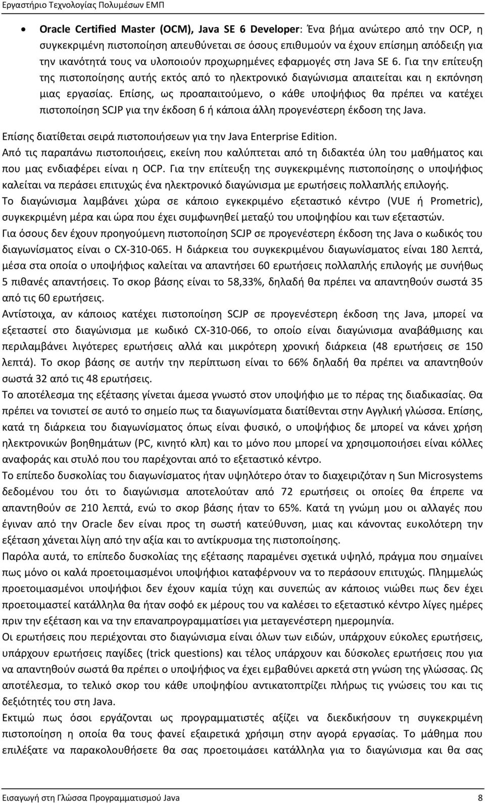 Επίσης, ως προαπαιτούμενο, ο κάθε υποψήφιος θα πρέπει να κατέχει πιστοποίηση SCJP για την έκδοση 6 ή κάποια άλλη προγενέστερη έκδοση της Java.