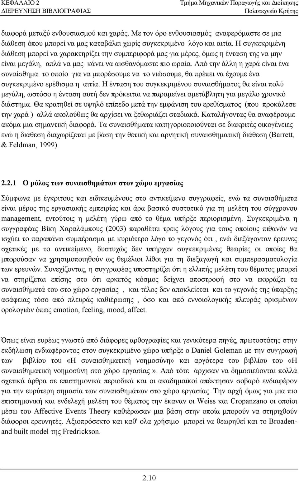 Από την άλλη η χαρά είναι ένα συναίσθημα το οποίο για να μπορέσουμε να το νιώσουμε, θα πρέπει να έχουμε ένα συγκεκριμένο ερέθισμα η αιτία.