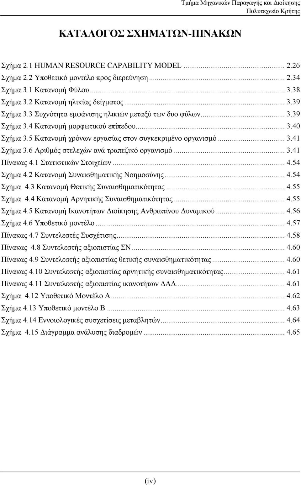 6 Αριθμός στελεχών ανά τραπεζικό οργανισμό... 3.41 Πίνακας 4.1 Στατιστικών Στοιχείων... 4.54 Σχήμα 4.2 Κατανομή Συναισθηματικής Νοημοσύνης... 4.54 Σχήμα 4.3 Κατανομή Θετικής Συναισθηματικότητας... 4.55 Σχήμα 4.