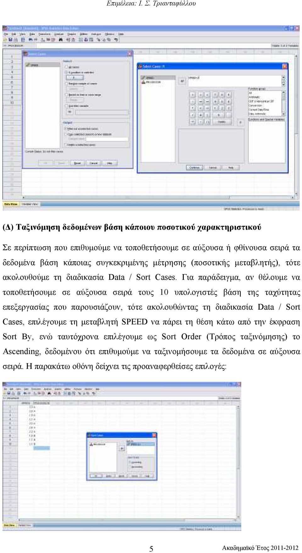 Για παράδειγµα, αν θέλουµε να τοποθετήσουµε σε αύξουσα σειρά τους υπολογιστές βάση της ταχύτητας επεξεργασίας που παρουσιάζουν, τότε ακολουθώντας τη διαδικασία Data / Sort Cases,