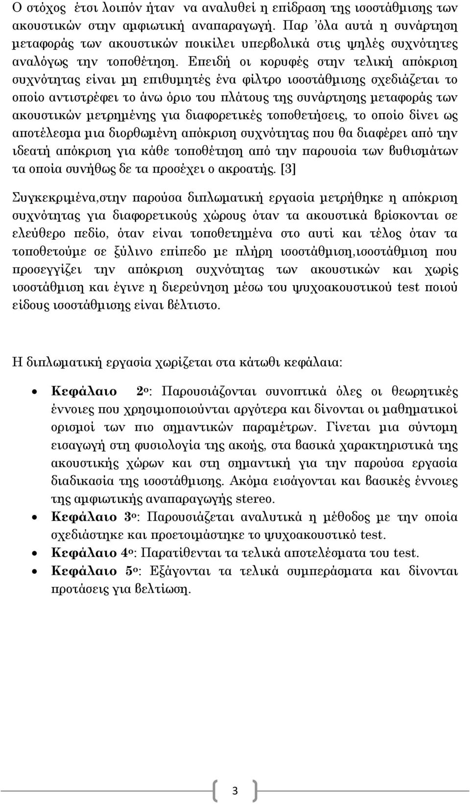 Επειδή οι κορυφές στην τελική απόκριση συχνότητας είναι μη επιθυμητές ένα φίλτρο ισοστάθμισης σχεδιάζεται το οποίο αντιστρέφει το άνω όριο του πλάτους της συνάρτησης μεταφοράς των ακουστικών