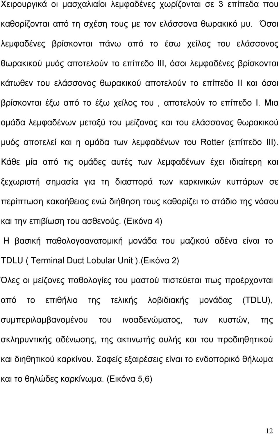 βρίσκονται έξω από το έξω χείλος του, αποτελούν το επίπεδο Ι. Μια ομάδα λεμφαδένων μεταξύ του μείζονος και του ελάσσονος θωρακικού μυός αποτελεί και η ομάδα των λεμφαδένων του Rotter (επίπεδο ΙΙΙ).