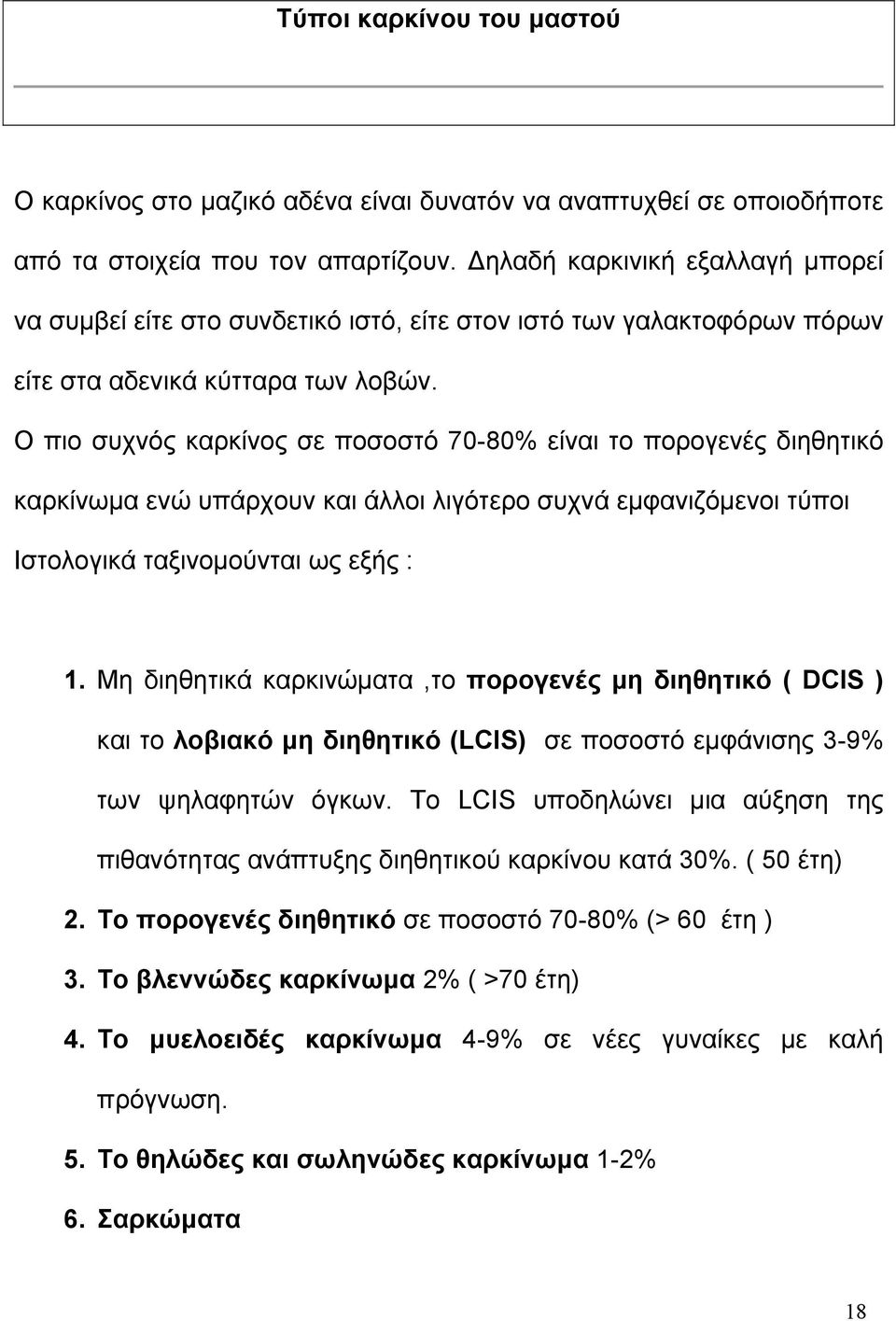 Ο πιο συχνός καρκίνος σε ποσοστό 70-80% είναι το πορογενές διηθητικό καρκίνωμα ενώ υπάρχουν και άλλοι λιγότερο συχνά εμφανιζόμενοι τύποι Ιστολογικά ταξινομούνται ως εξής : 1.