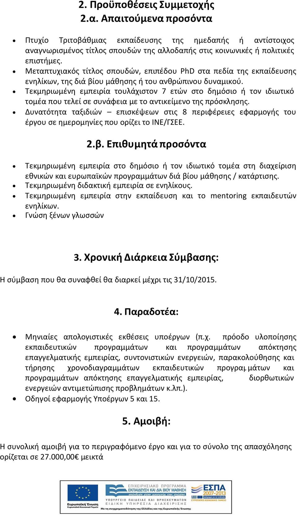 Τεκμηριωμένη εμπειρία τουλάχιστον 7 ετών στο δημόσιο ή τον ιδιωτικό τομέα που τελεί σε συνάφεια με το αντικείμενο της πρόσκλησης.