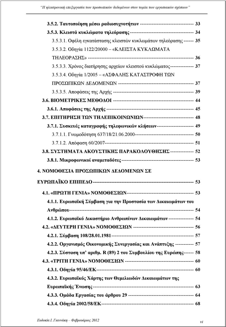 5.3.4. Οδηγία 1/2005 «ΑΣΦΑΛΗΣ ΚΑΤΑΣΤΡΟΦΗ ΤΩΝ ΠΡΟΣΩΠΙΚΩΝ ΔΕΔΟΜΕΝΩΝ --------------------------------------------- 37 3.5.3.5. Αποφάσεις της Αρχής ------------------------------------------------ 39 3.6.