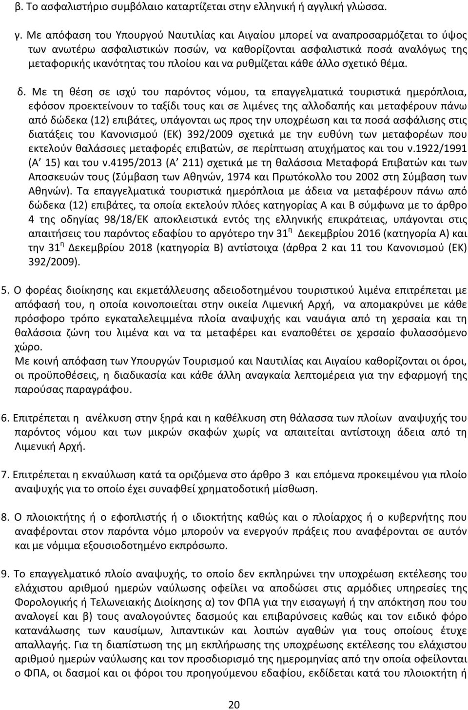 Με απόφαση του Υπουργού Ναυτιλίας και Αιγαίου μπορεί να αναπροσαρμόζεται το ύψος των ανωτέρω ασφαλιστικών ποσών, να καθορίζονται ασφαλιστικά ποσά αναλόγως της μεταφορικής ικανότητας του πλοίου και να