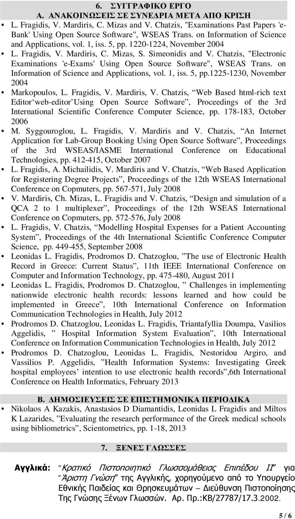 Chatzis, "Electronic Examinations 'e-exams' Using Open Source Software", WSEAS Trans. on Information of Science and Applications, vol. 1, iss. 5, pp.1225-1230, November 2004 Markopoulos, L.