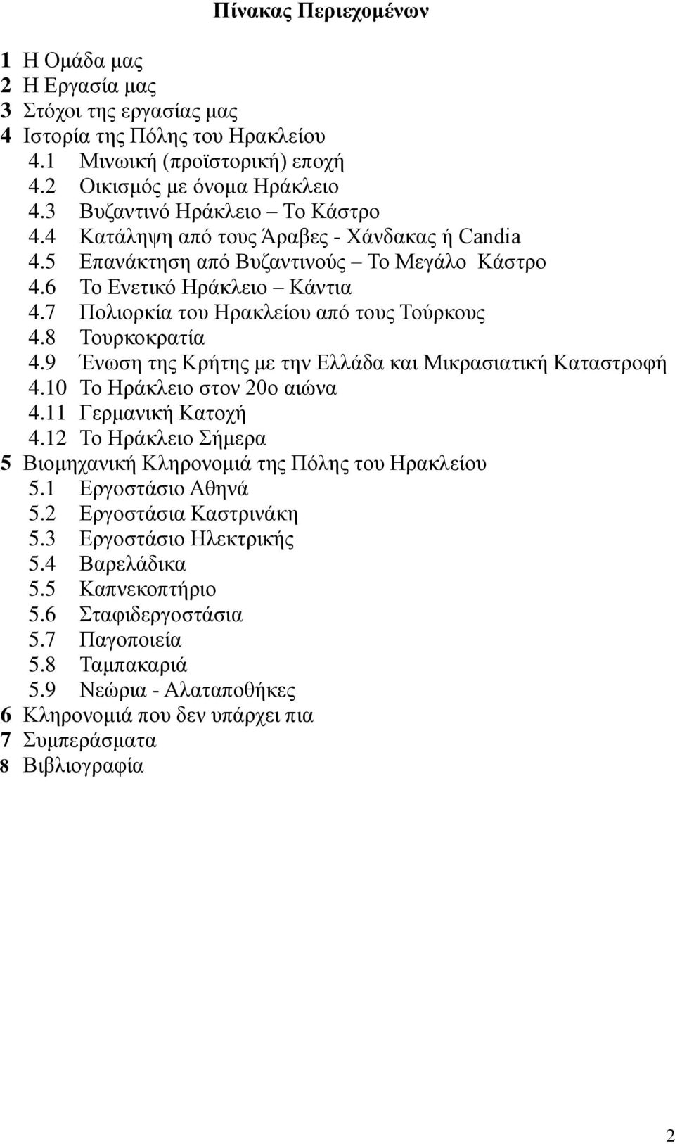 7 Πολιορκία του Ηρακλείου από τους Τούρκους 4.8 Τουρκοκρατία 4.9 Ένωση της Κρήτης με την Ελλάδα και Μικρασιατική Καταστροφή 4.10 Το Ηράκλειο στον 20ο αιώνα 4.11 Γερμανική Κατοχή 4.