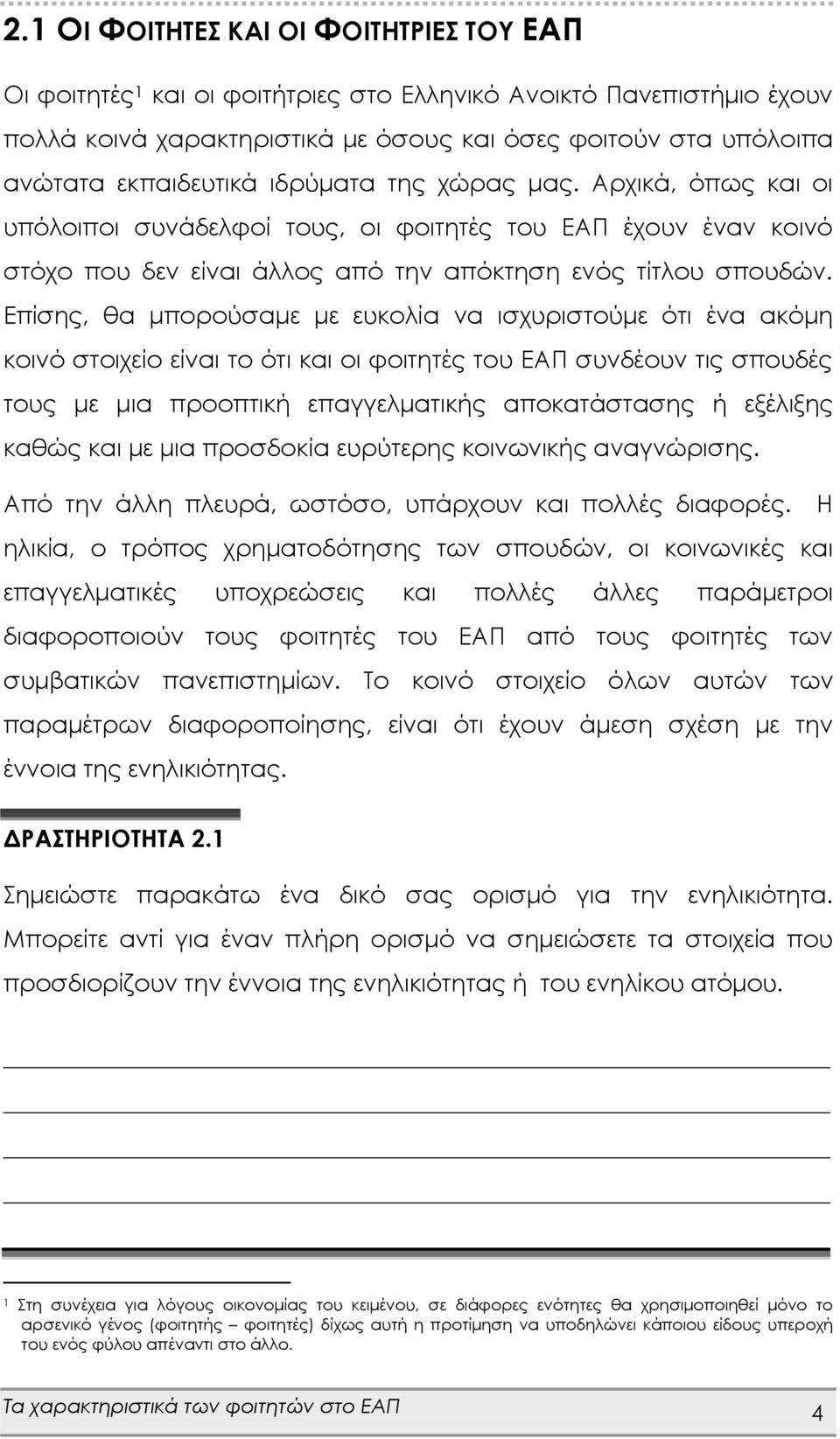 Επίσης, θα μπορούσαμε με ευκολία να ισχυριστούμε ότι ένα ακόμη κοινό στοιχείο είναι το ότι και οι φοιτητές του ΕΑΠ συνδέουν τις σπουδές τους με μια προοπτική επαγγελματικής αποκατάστασης ή εξέλιξης