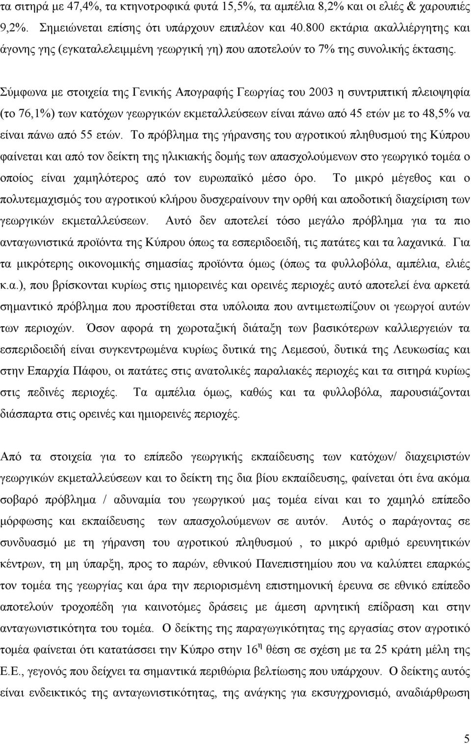 Σύμφωνα με στοιχεία της Γενικής Απογραφής Γεωργίας του 2003 η συντριπτική πλειοψηφία (το 76,1%) των κατόχων γεωργικών εκμεταλλεύσεων είναι πάνω από 45 ετών με το 48,5% να είναι πάνω από 55 ετών.