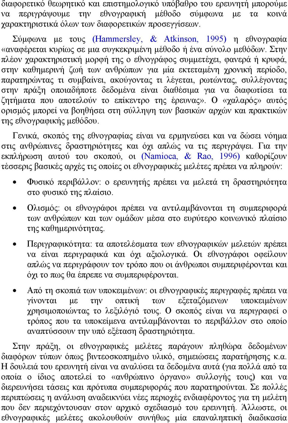 Στην πλέον χαρακτηριστική μορφή της ο εθνογράφος συμμετέχει, φανερά ή κρυφά, στην καθημερινή ζωή των ανθρώπων για μία εκτεταμένη χρονική περίοδο, παρατηρώντας τι συμβαίνει, ακούγοντας τι λέγεται,