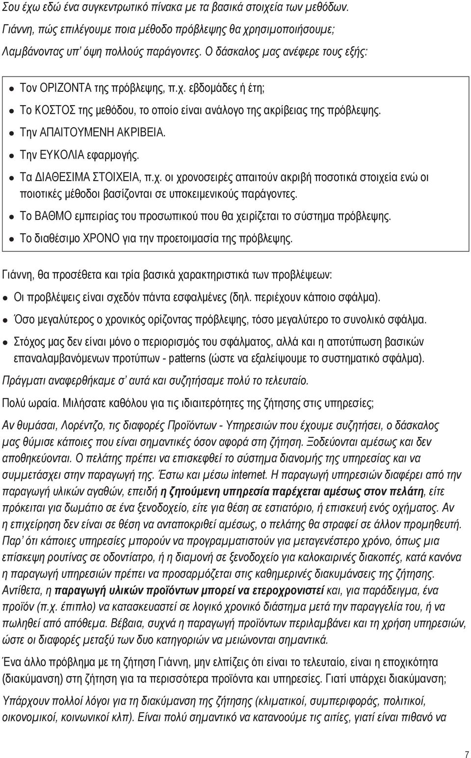 Την ΕΥΚΟΛΙΑ εφαρμογής. Τα ΔΙΑΘΕΣΙΜΑ ΣΤΟΙΧΕΙΑ, π.χ. οι χρονοσειρές απαιτούν ακριβή ποσοτικά στοιχεία ενώ οι ποιοτικές μέθοδοι βασίζονται σε υποκειμενικούς παράγοντες.