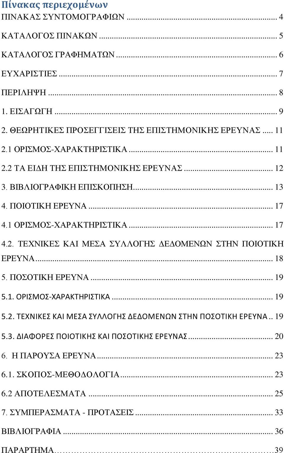 1 ΟΡΙΣΜΟΣ-ΧΑΡΑΚΤΗΡΙΣΤΙΚΑ... 17 4.2. ΤΕΧΝΙΚΕΣ ΚΑΙ ΜΕΣΑ ΣΥΛΛΟΓΗΣ ΔΕΔΟΜΕΝΩΝ ΣΤΗΝ ΠΟΙΟΤΙΚΗ ΕΡΕΥΝΑ... 18 5. ΠΟΣΟΤΙΚΗ ΕΡΕΥΝΑ... 19 5.1. ΟΡΙΣΜΟΣ-ΧΑΡΑΚΤΗΡΙΣΤΙΚΑ... 19 5.2. ΤΕΧΝΙΚΕΣ ΚΑΙ ΜΕΣΑ ΣΥΛΛΟΓΗΣ ΔΕΔΟΜΕΝΩΝ ΣΤΗΝ ΠΟΣΟΤΙΚΗ ΕΡΕΥΝΑ.