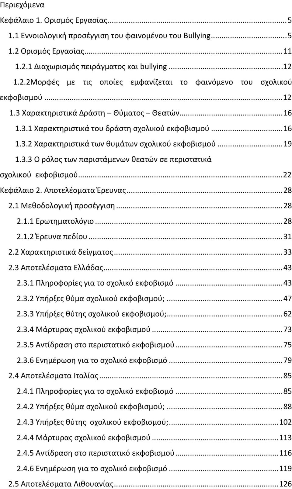 ..22 Κεφάλαιο 2. Αποτελέσματα Έρευνας...28 2.1 Μεθοδολογική προσέγγιση...28 2.1.1 Ερωτηματολόγιο...28 2.1.2 Έρευνα πεδίου...31 2.2 Χαρακτηριστικά δείγματος...33 2.3 Αποτελέσματα Ελλάδας...43 2.3.1 Πληροφορίες για το σχολικό εκφοβισμό.