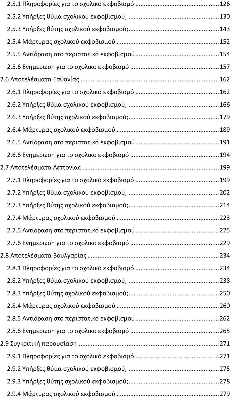 ..179 2.6.4 Μάρτυρας σχολικού εκφοβισμού...189 2.6.5 Αντίδραση στο περιστατικό εκφοβισμού...191 2.6.6 Ενημέρωση για το σχολικό εκφοβισμό...194 2.7 Αποτελέσματα Λεττονίας...199 2.7.1 Πληροφορίες για το σχολικό εκφοβισμό.