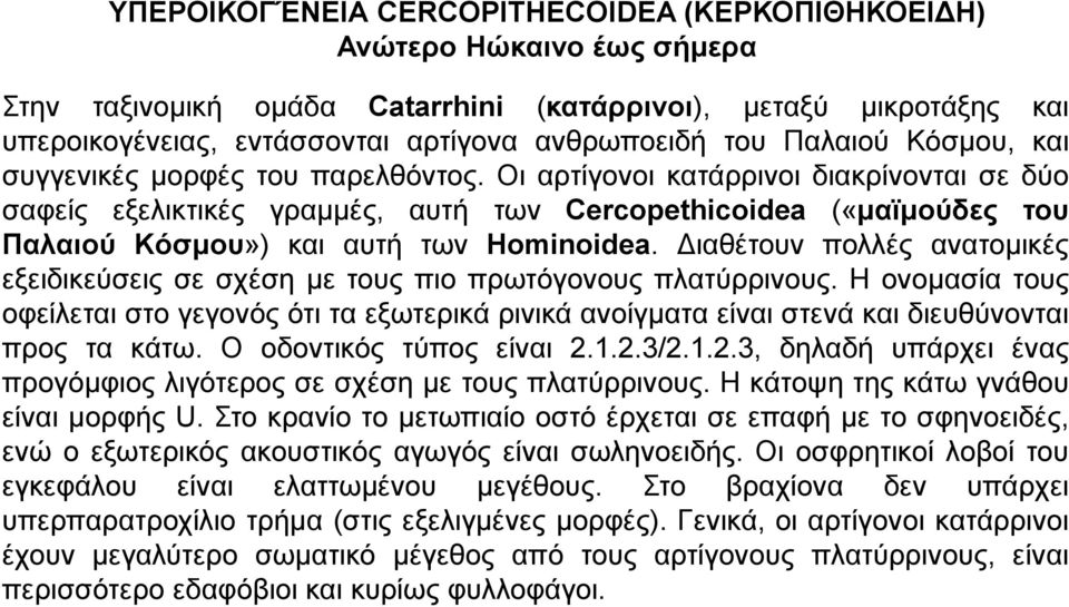 Οι αρτίγονοι κατάρρινοι διακρίνονται σε δύο σαφείς εξελικτικές γραμμές, αυτή των Cercopethicoidea («μαϊμούδες του Παλαιού Kόσμου») και αυτή των Hominoidea.