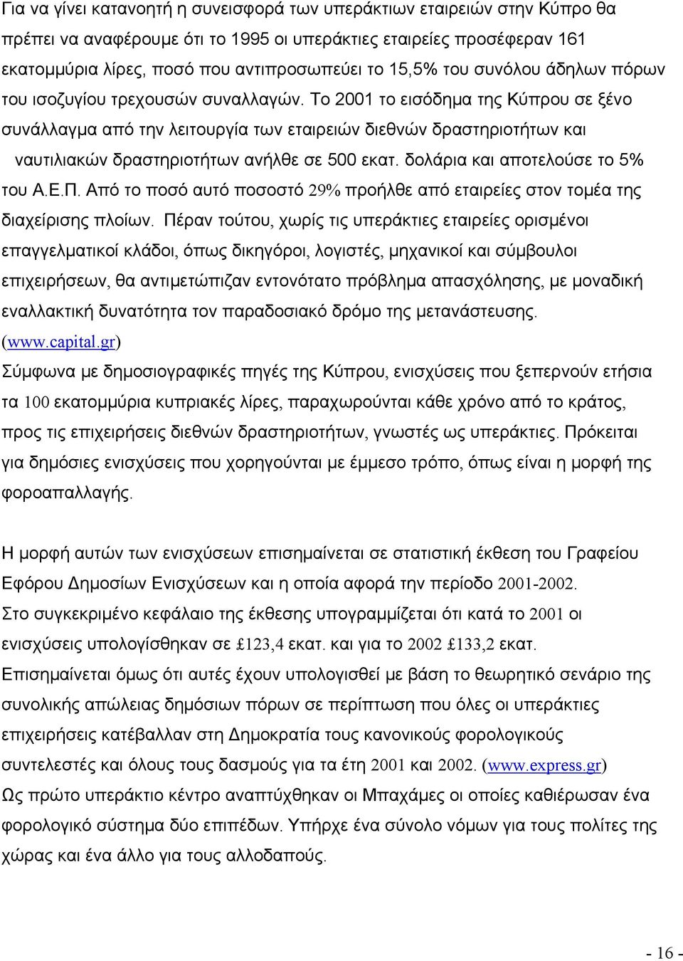 Το 2001 το εισόδημα της Κύπρου σε ξένο συνάλλαγμα από την λειτουργία των εταιρειών διεθνών δραστηριοτήτων και ναυτιλιακών δραστηριοτήτων ανήλθε σε 500 εκατ. δολάρια και αποτελούσε το 5% του Α.Ε.Π.