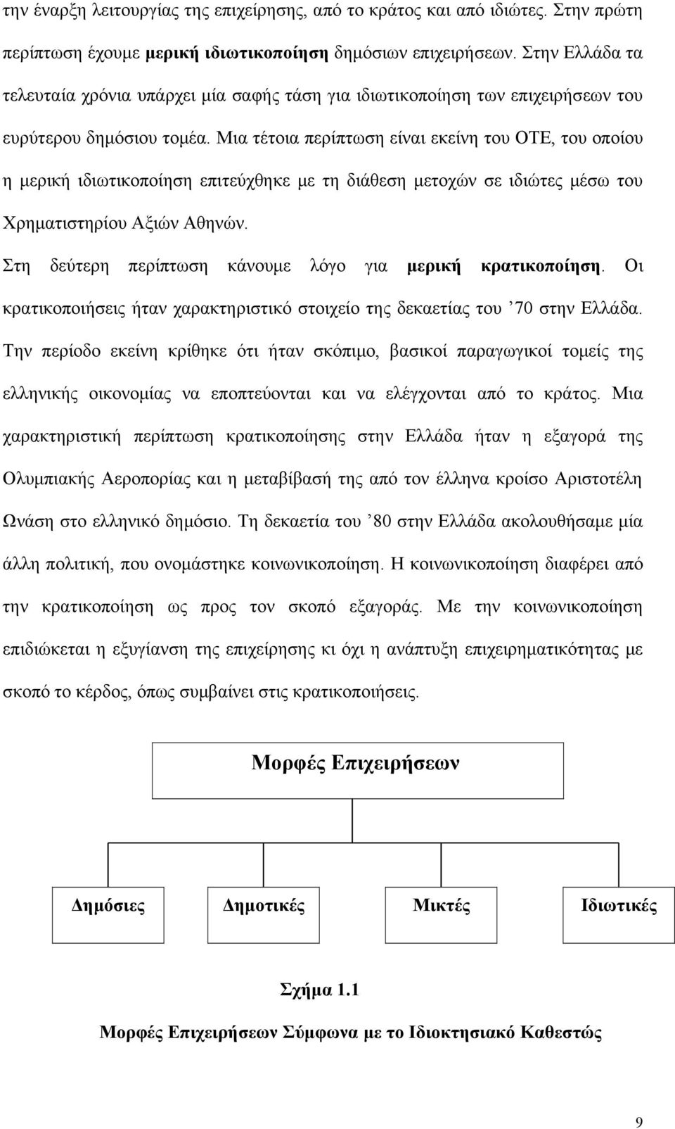 Μια τέτοια περίπτωση είναι εκείνη του ΟΤΕ, του οποίου η μερική ιδιωτικοποίηση επιτεύχθηκε με τη διάθεση μετοχών σε ιδιώτες μέσω του Χρηματιστηρίου Αξιών Αθηνών.