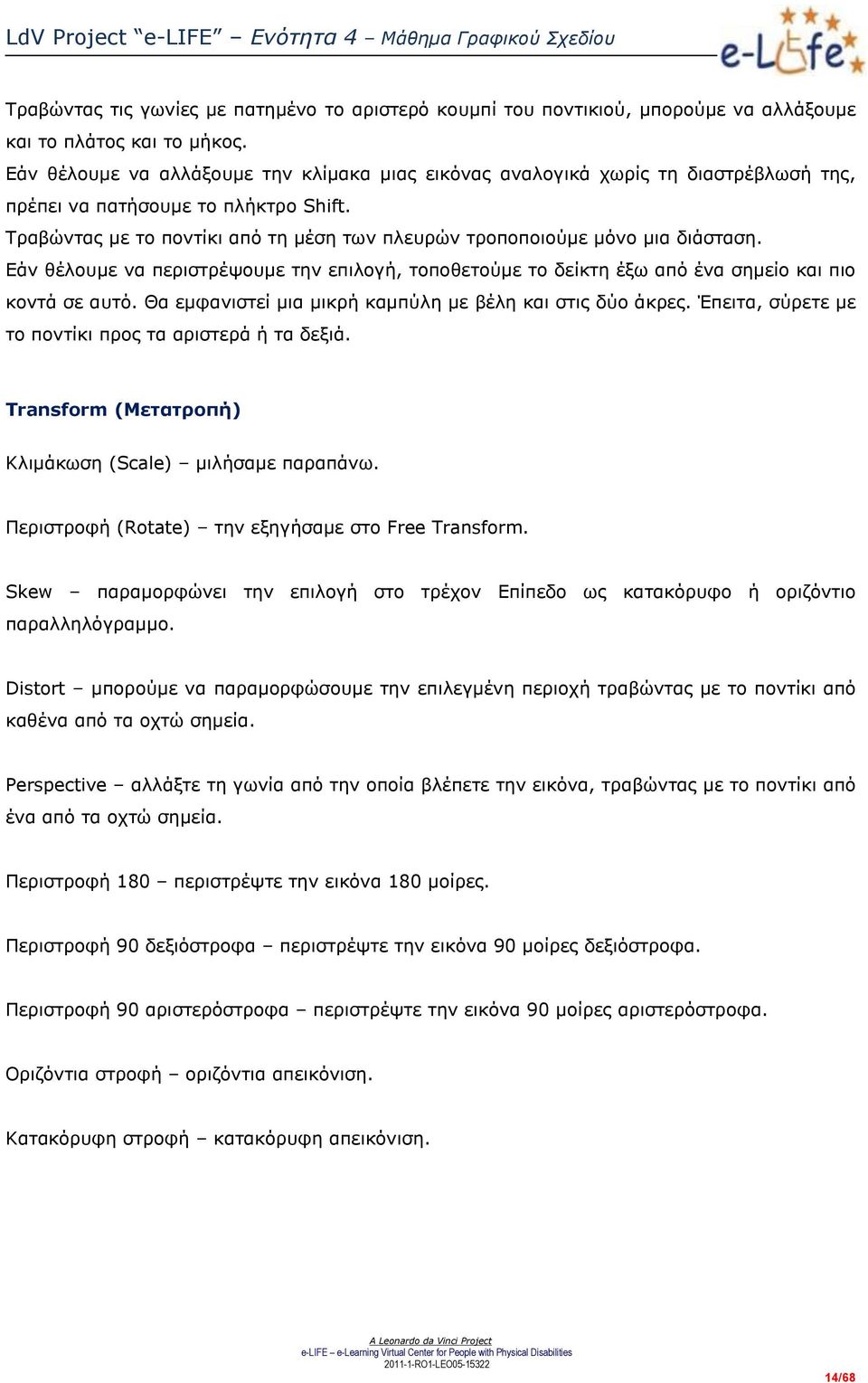 Τραβώντας με το ποντίκι από τη μέση των πλευρών τροποποιούμε μόνο μια διάσταση. Εάν θέλουμε να περιστρέψουμε την επιλογή, τοποθετούμε το δείκτη έξω από ένα σημείο και πιο κοντά σε αυτό.