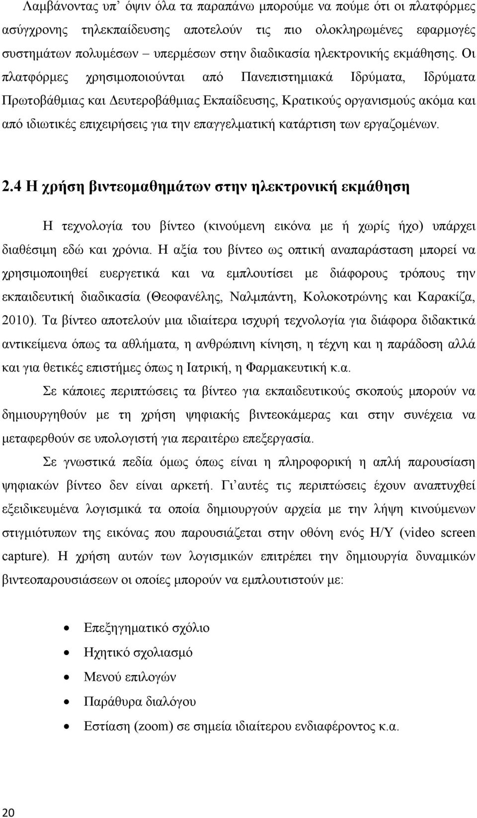 Οι πλατφόρμες χρησιμοποιούνται από Πανεπιστημιακά Ιδρύματα, Ιδρύματα Πρωτοβάθμιας και Δευτεροβάθμιας Εκπαίδευσης, Κρατικούς οργανισμούς ακόμα και από ιδιωτικές επιχειρήσεις για την επαγγελματική